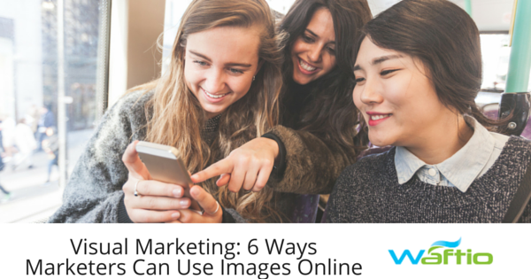 Visual Marketing: 6 Ways Marketers Can Use Images Online  