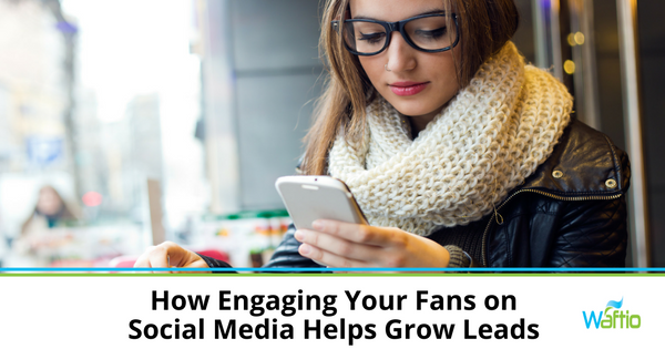 How Engaging Your Fans on Social Media Helps Grow Leads  