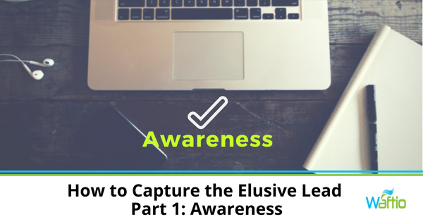 How to Capture the Elusive Lead - Part 1: Awareness  