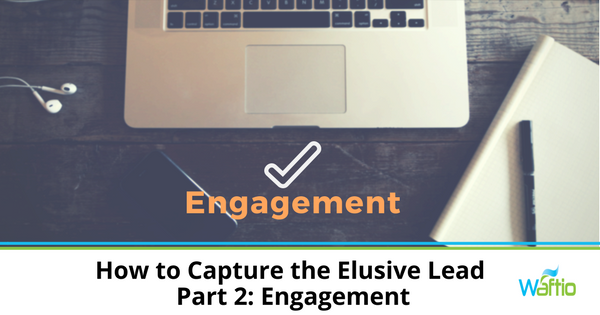 How to Capture the Elusive Lead - Part 2: Engagement  